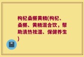 枸杞桑椹黄精(枸杞、桑椹、黄精混合饮，帮助清热祛湿、保健养生)