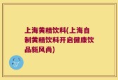 上海黄精饮料(上海自制黄精饮料开启健康饮品新风尚)