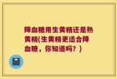 降血糖用生黄精还是熟黄精(生黄精更适合降血糖，你知道吗？)