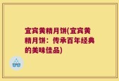 宜宾黄精月饼(宜宾黄精月饼：传承百年经典的美味佳品)