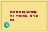 传统黄精丸(传统黄精丸：中医经典，益气养血)