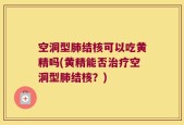 空洞型肺结核可以吃黄精吗(黄精能否治疗空洞型肺结核？)