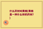 什么药材叫黄精(黄精是一种什么样的药材？)