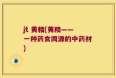 jt 黄精(黄精——一种药食同源的中药材)