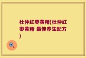 杜仲红枣黄精(杜仲红枣黄精 最佳养生配方)