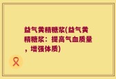益气黄精糖浆(益气黄精糖浆：提高气血质量，增强体质)