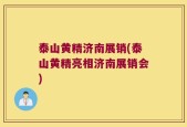 泰山黄精济南展销(泰山黄精亮相济南展销会)