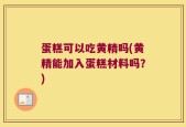 蛋糕可以吃黄精吗(黄精能加入蛋糕材料吗？)