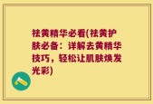 祛黄精华必看(祛黄护肤必备：详解去黄精华技巧，轻松让肌肤焕发光彩)