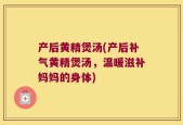 产后黄精煲汤(产后补气黄精煲汤，温暖滋补妈妈的身体)