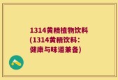 1314黄精植物饮料(1314黄精饮料：健康与味道兼备)