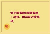 修正牌黄精(牌降黄精：功效、用法及注意事项)