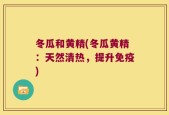 冬瓜和黄精(冬瓜黄精：天然清热，提升免疫)