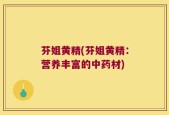 芬姐黄精(芬姐黄精：营养丰富的中药材)