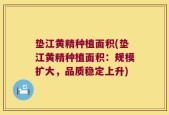垫江黄精种植面积(垫江黄精种植面积：规模扩大，品质稳定上升)