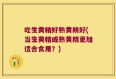 吃生黄精好熟黄精好(当生黄精或熟黄精更加适合食用？)