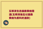 五粮液生态国鼎黄精露酒(五粮液推出以国鼎黄精为原料的酒款)