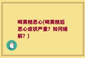 喝黄精恶心(喝黄精后恶心症状严重？如何缓解？)