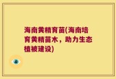 海南黄精育苗(海南培育黄精苗木，助力生态植被建设)