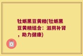 牡蛎黑豆黄精(牡蛎黑豆黄精组合：滋阴补肾，助力健康)
