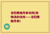 当归黄精丹参功效(四物汤的功效——当归黄精丹参)
