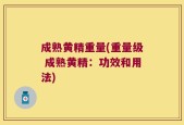 成熟黄精重量(重量级 成熟黄精：功效和用法)