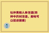 杜仲黄精人参泡酒(四种中药材泡酒，美味可口促进健康)