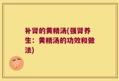 补肾的黄精汤(强肾养生：黄精汤的功效和做法)