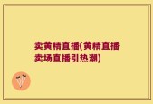 卖黄精直播(黄精直播卖场直播引热潮)