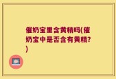 催奶宝里含黄精吗(催奶宝中是否含有黄精？)