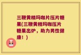 三鞭黄精玛咖片压片糖果(三鞭黄精玛咖压片糖果出炉，助力男性健康！)