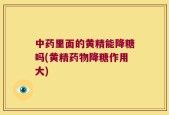 中药里面的黄精能降糖吗(黄精药物降糖作用大)