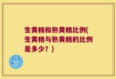 生黄精和熟黄精比例(生黄精与熟黄精的比例是多少？)
