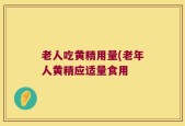 老人吃黄精用量(老年人黄精应适量食用