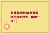 半夏黄精泡水(半夏黄精泡水的好处，值得一试！)