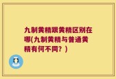 九制黄精跟黄精区别在哪(九制黄精与普通黄精有何不同？)