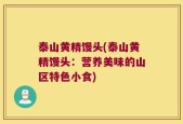 泰山黄精馒头(泰山黄精馒头：营养美味的山区特色小食)