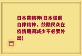 日本黄精神(日本强调自律精神，鼓励民众在疫情期间减少不必要外出)