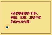 石斛黄精葛根(石斛、黄精、葛根：三味中药的功效与作用)