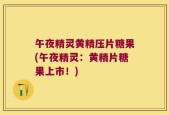 午夜精灵黄精压片糖果(午夜精灵：黄精片糖果上市！)