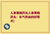 人参黄精药丸人参黄精药丸：补气养血的好帮手)