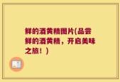 鲜的酒黄精图片(品尝鲜的酒黄精，开启美味之旅！)