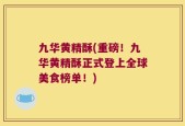九华黄精酥(重磅！九华黄精酥正式登上全球美食榜单！)