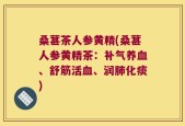 桑葚茶人参黄精(桑葚人参黄精茶：补气养血、舒筋活血、润肺化痰)