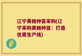 辽宁黄精种苗采购(辽宁采购黄精种苗：打造优质生产线)