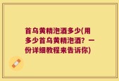 首乌黄精泡酒多少(用多少首乌黄精泡酒？一份详细教程来告诉你)