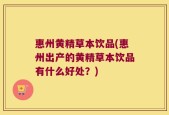 惠州黄精草本饮品(惠州出产的黄精草本饮品有什么好处？)