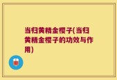 当归黄精金樱子(当归黄精金樱子的功效与作用)