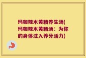 玛咖辣木黄精养生汤(玛咖辣木黄精汤：为你的身体注入养分活力)