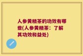人参黄精茶的功效有哪些(人参黄精茶：了解其功效和益处)